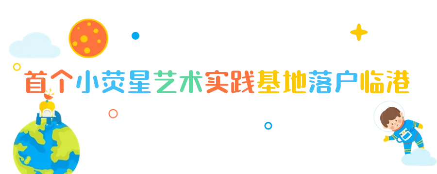 “童临快乐”临港少儿美育计划2.0启动，首个小荧星艺术实践基地揭牌