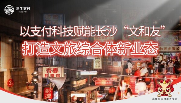 易生支付助力长沙文和友三期启幕 以支付科技赋能全量商户共筑文旅新生态