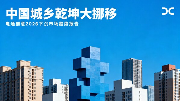 电通创意发布《2026下沉市场趋势报告：中国城乡乾坤大挪移》