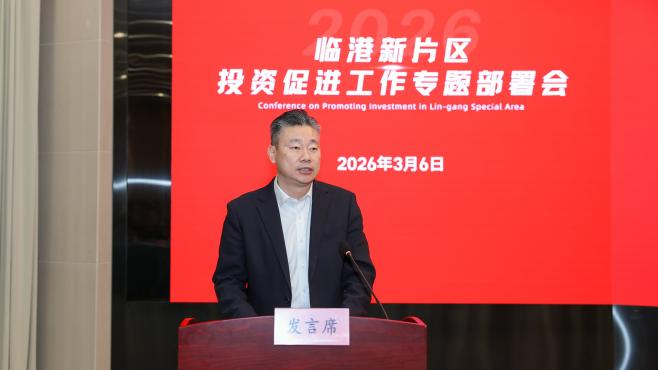 吹响“大抓产业、大抓项目、大抓招商”的奋斗号角，临港新片区2026年投资促进工作专题部署会举行