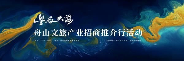 共赴"星辰大海"，舟山文旅产业招商推介行活动将于3月25日启幕