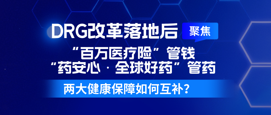 DRG改革落地后：“百万医疗险”管钱、“药安心·全球好药”管药，两大健康保障如何互补？