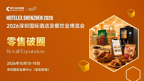 外贸拓局・智链采购・零售破圈・潮创首发|2026 HOTELEX 深圳展四大主题发布 外贸拓局・智链采购・零售破圈・潮创首发|2026 HOTELEX 深圳展四大主题发布