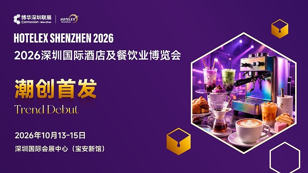 外贸拓局・智链采购・零售破圈・潮创首发|2026 HOTELEX 深圳展四大主题发布 外贸拓局・智链采购・零售破圈・潮创首发|2026 HOTELEX 深圳展四大主题发布