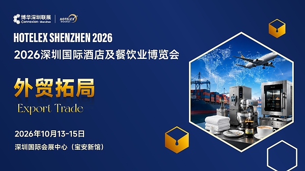 外贸拓局・智链采购・零售破圈・潮创首发|2026 HOTELEX 深圳展四大主题发布 外贸拓局・智链采购・零售破圈・潮创首发|2026 HOTELEX 深圳展四大主题发布