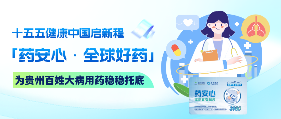 十五五健康中国启新程｜「药安心·全球好药」，为贵州百姓大病用药稳稳托底